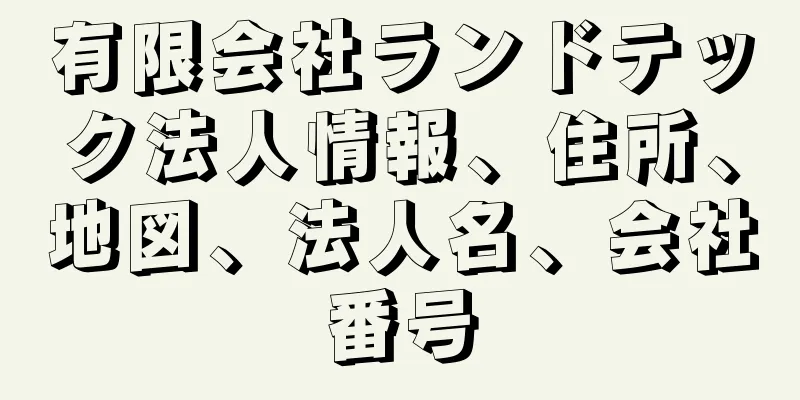 有限会社ランドテック法人情報、住所、地図、法人名、会社番号