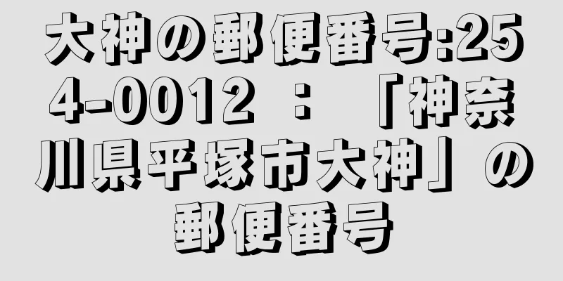 大神の郵便番号:254-0012 ： 「神奈川県平塚市大神」の郵便番号