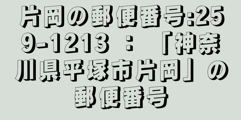 片岡の郵便番号:259-1213 ： 「神奈川県平塚市片岡」の郵便番号