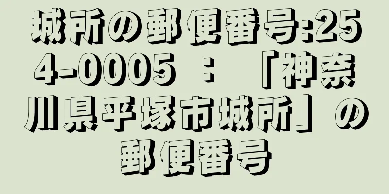 城所の郵便番号:254-0005 ： 「神奈川県平塚市城所」の郵便番号