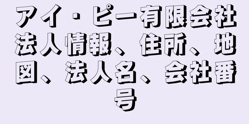 アイ・ピー有限会社法人情報、住所、地図、法人名、会社番号