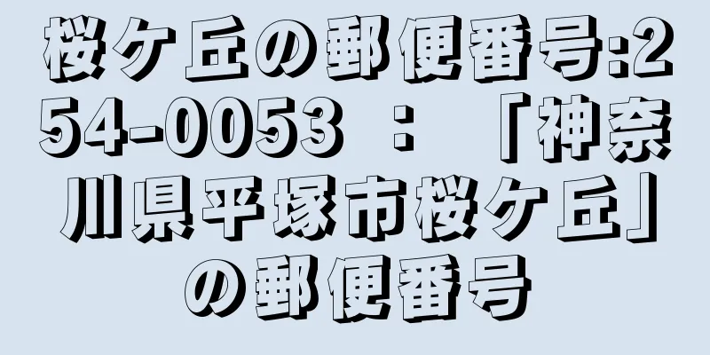 桜ケ丘の郵便番号:254-0053 ： 「神奈川県平塚市桜ケ丘」の郵便番号