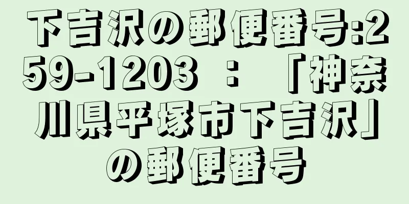 下吉沢の郵便番号:259-1203 ： 「神奈川県平塚市下吉沢」の郵便番号