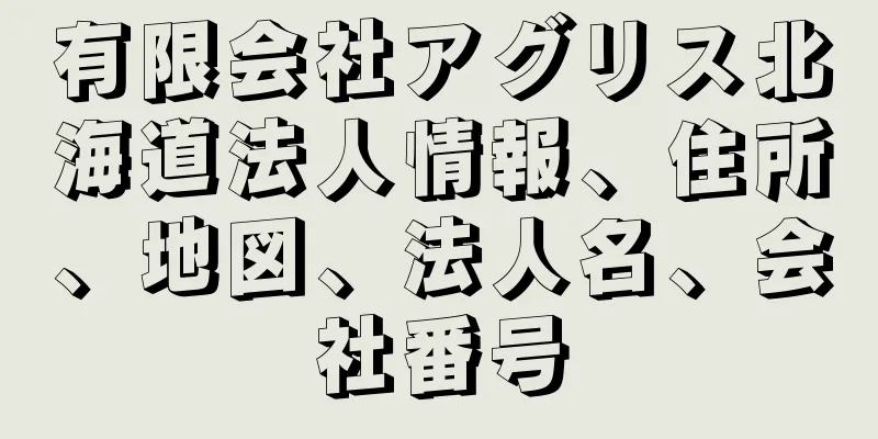 有限会社アグリス北海道法人情報、住所、地図、法人名、会社番号