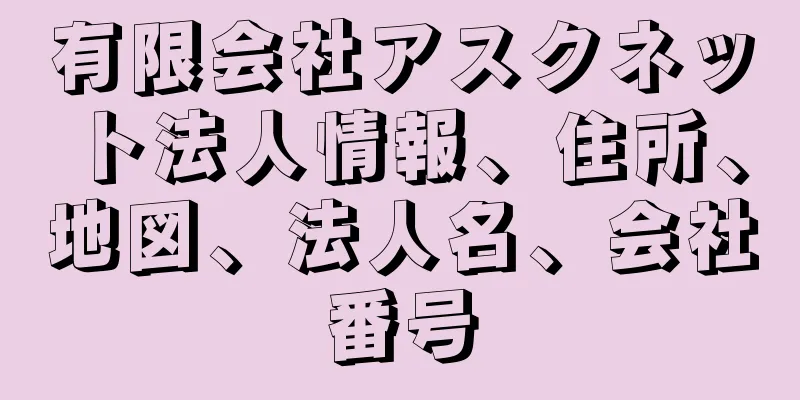 有限会社アスクネット法人情報、住所、地図、法人名、会社番号