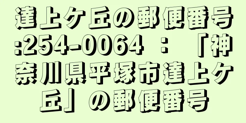 達上ケ丘の郵便番号:254-0064 ： 「神奈川県平塚市達上ケ丘」の郵便番号