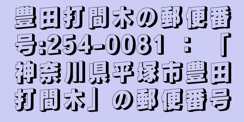 豊田打間木の郵便番号:254-0081 ： 「神奈川県平塚市豊田打間木」の郵便番号