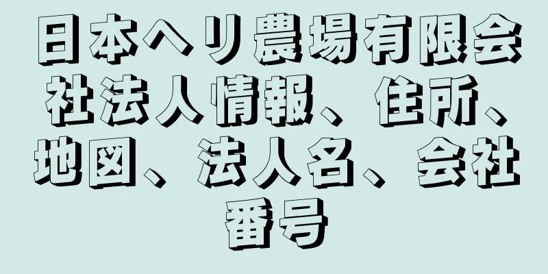 日本ヘリ農場有限会社法人情報、住所、地図、法人名、会社番号