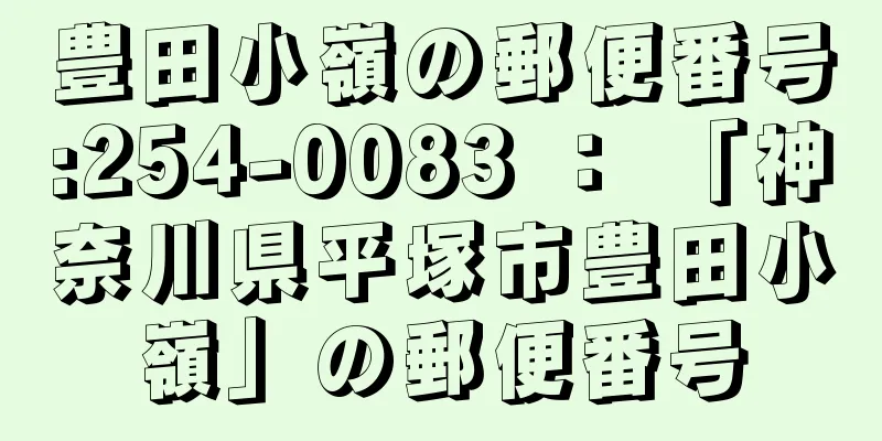 豊田小嶺の郵便番号:254-0083 ： 「神奈川県平塚市豊田小嶺」の郵便番号