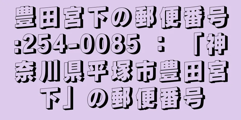 豊田宮下の郵便番号:254-0085 ： 「神奈川県平塚市豊田宮下」の郵便番号