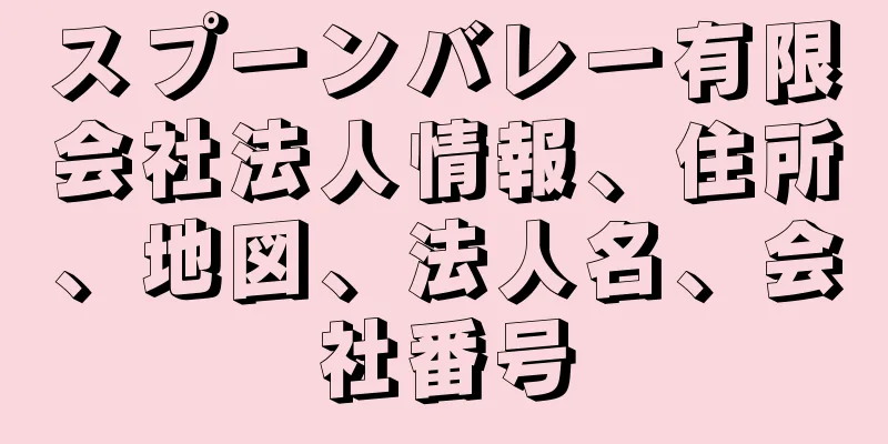 スプーンバレー有限会社法人情報、住所、地図、法人名、会社番号