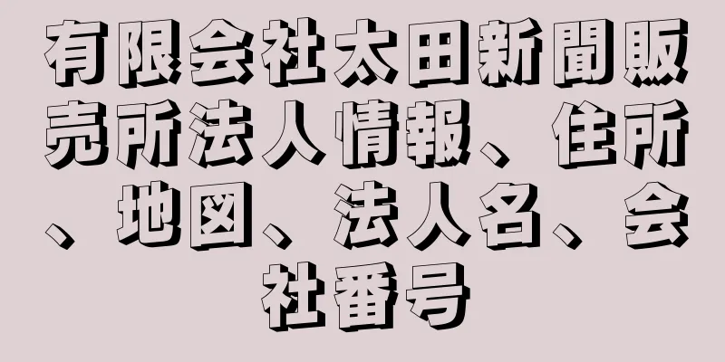 有限会社太田新聞販売所法人情報、住所、地図、法人名、会社番号