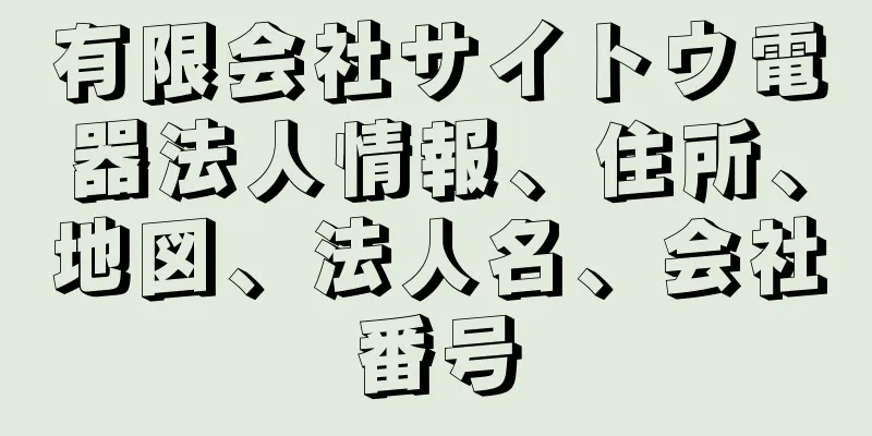 有限会社サイトウ電器法人情報、住所、地図、法人名、会社番号