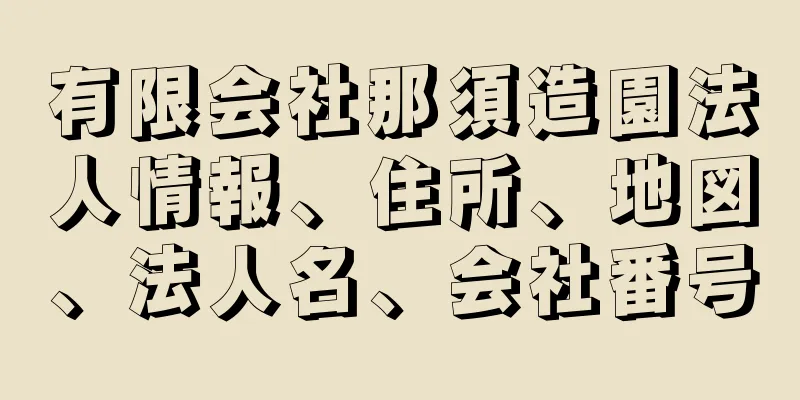 有限会社那須造園法人情報、住所、地図、法人名、会社番号