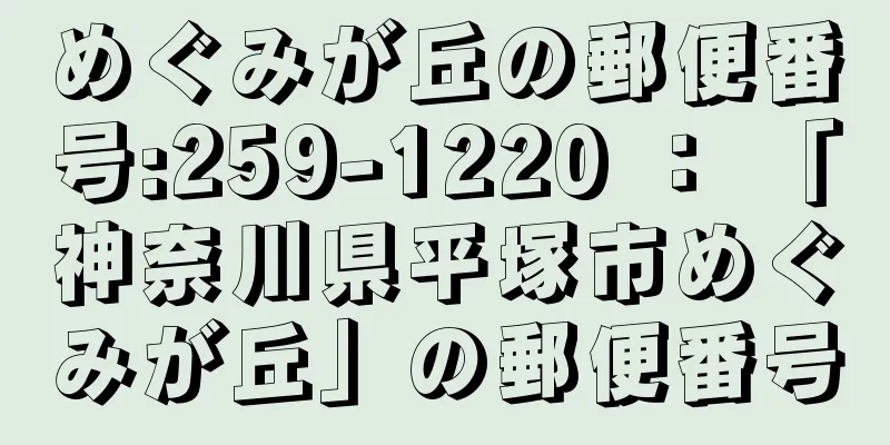 めぐみが丘の郵便番号:259-1220 ： 「神奈川県平塚市めぐみが丘」の郵便番号