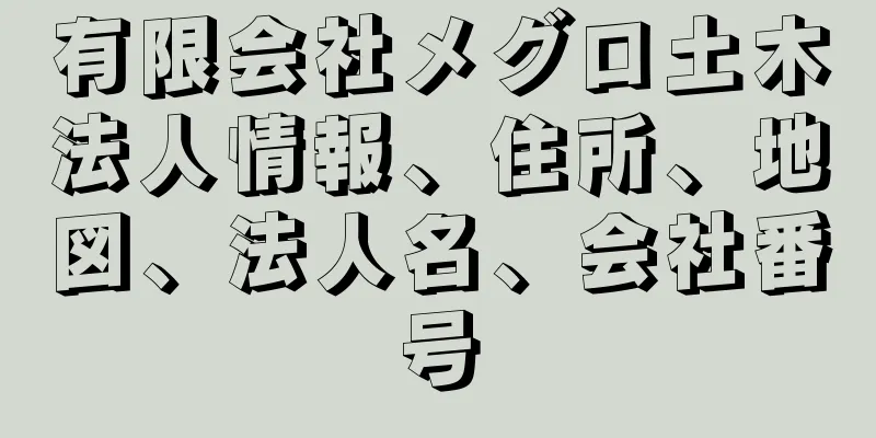 有限会社メグロ土木法人情報、住所、地図、法人名、会社番号