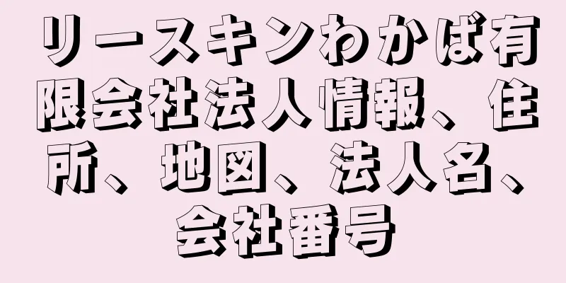 リースキンわかば有限会社法人情報、住所、地図、法人名、会社番号