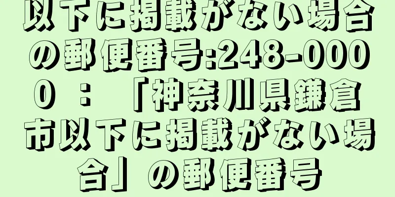 以下に掲載がない場合の郵便番号:248-0000 ： 「神奈川県鎌倉市以下に掲載がない場合」の郵便番号