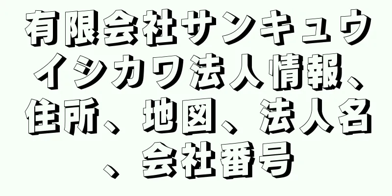 有限会社サンキュウイシカワ法人情報、住所、地図、法人名、会社番号