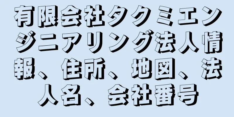 有限会社タクミエンジニアリング法人情報、住所、地図、法人名、会社番号