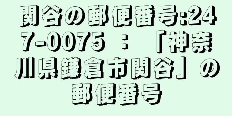 関谷の郵便番号:247-0075 ： 「神奈川県鎌倉市関谷」の郵便番号