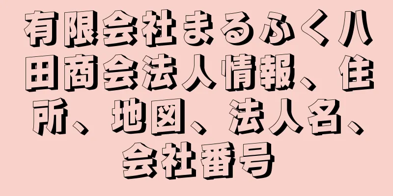 有限会社まるふく八田商会法人情報、住所、地図、法人名、会社番号