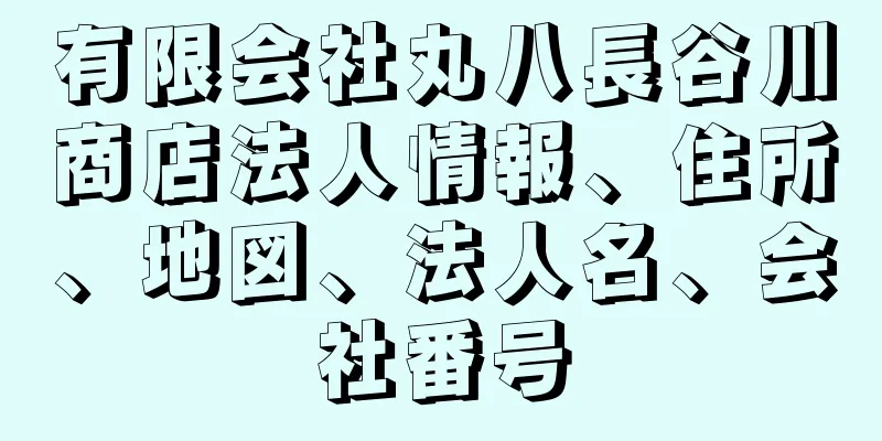 有限会社丸八長谷川商店法人情報、住所、地図、法人名、会社番号