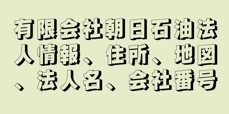 有限会社朝日石油法人情報、住所、地図、法人名、会社番号