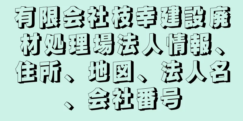 有限会社枝幸建設廃材処理場法人情報、住所、地図、法人名、会社番号