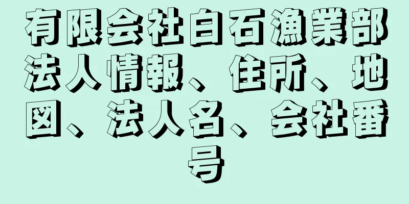 有限会社白石漁業部法人情報、住所、地図、法人名、会社番号