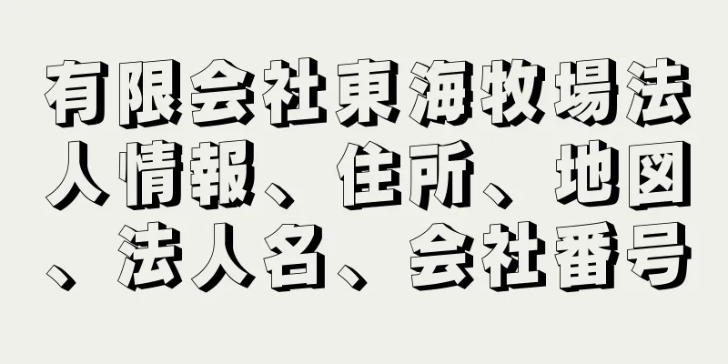 有限会社東海牧場法人情報、住所、地図、法人名、会社番号