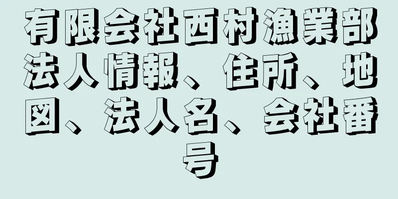 有限会社西村漁業部法人情報、住所、地図、法人名、会社番号