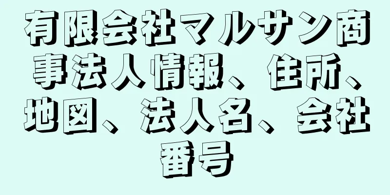 有限会社マルサン商事法人情報、住所、地図、法人名、会社番号