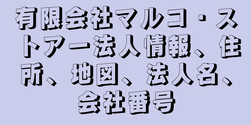 有限会社マルコ・ストアー法人情報、住所、地図、法人名、会社番号