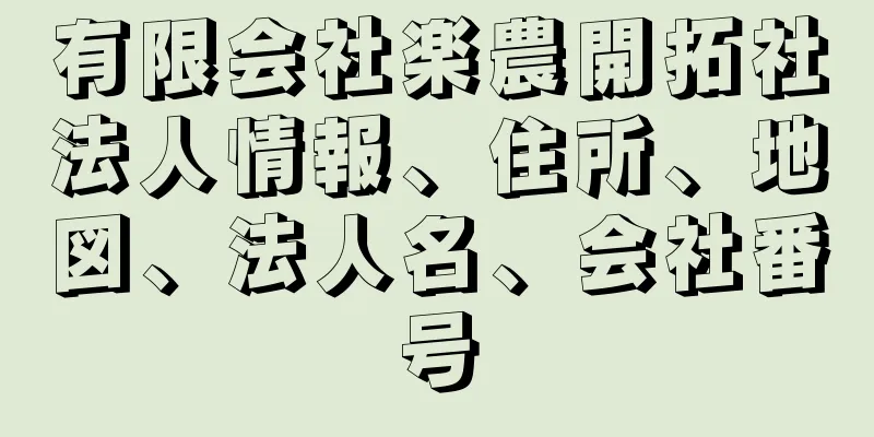 有限会社楽農開拓社法人情報、住所、地図、法人名、会社番号