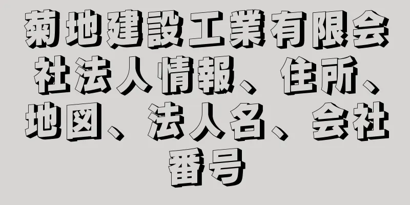 菊地建設工業有限会社法人情報、住所、地図、法人名、会社番号