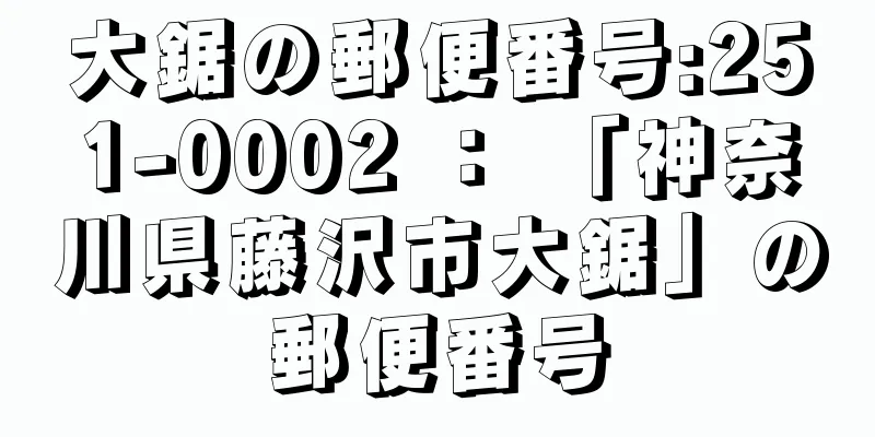 大鋸の郵便番号:251-0002 ： 「神奈川県藤沢市大鋸」の郵便番号