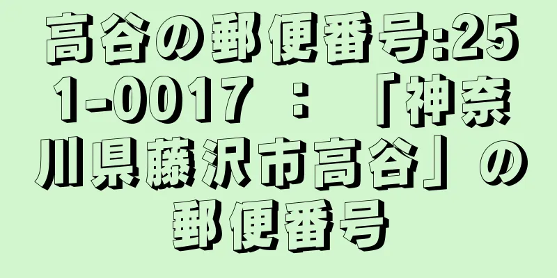 高谷の郵便番号:251-0017 ： 「神奈川県藤沢市高谷」の郵便番号