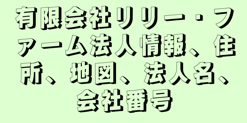 有限会社リリー・ファーム法人情報、住所、地図、法人名、会社番号