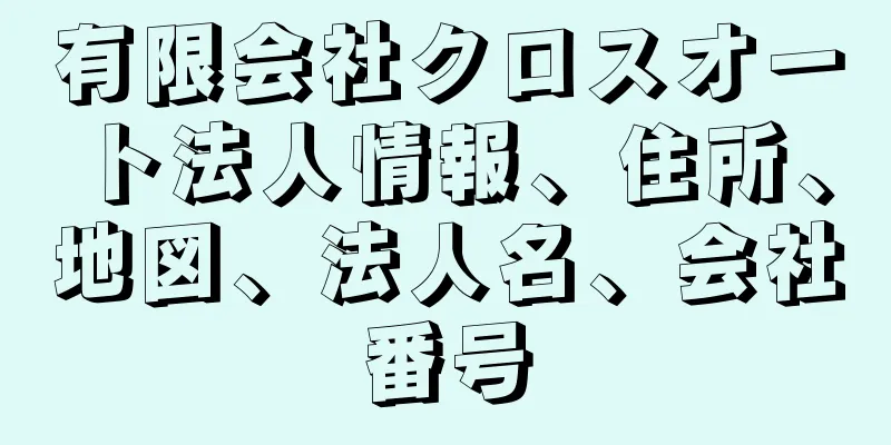 有限会社クロスオート法人情報、住所、地図、法人名、会社番号