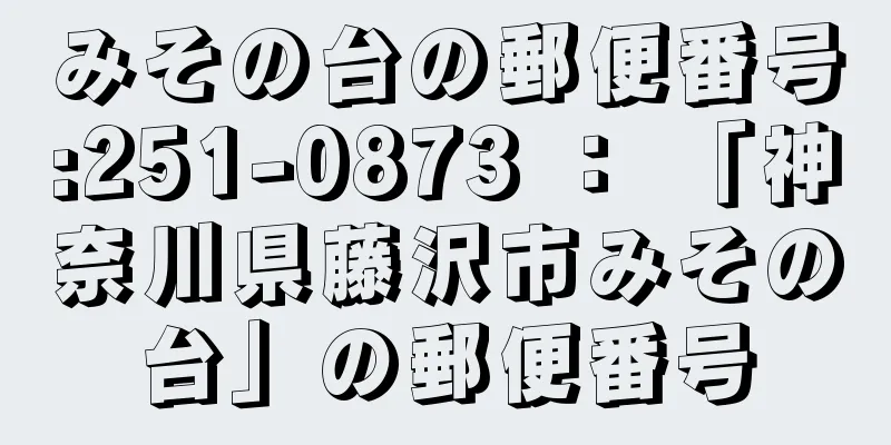 みその台の郵便番号:251-0873 ： 「神奈川県藤沢市みその台」の郵便番号