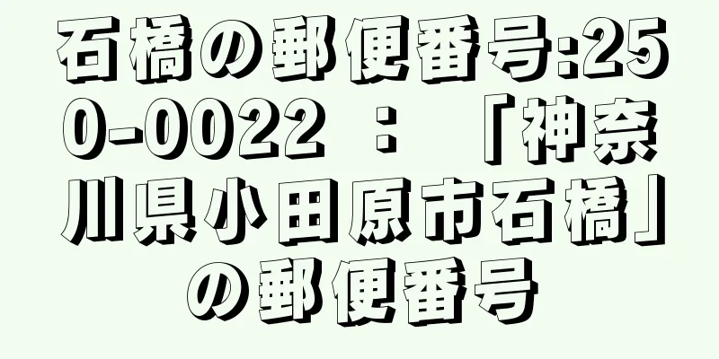 石橋の郵便番号:250-0022 ： 「神奈川県小田原市石橋」の郵便番号