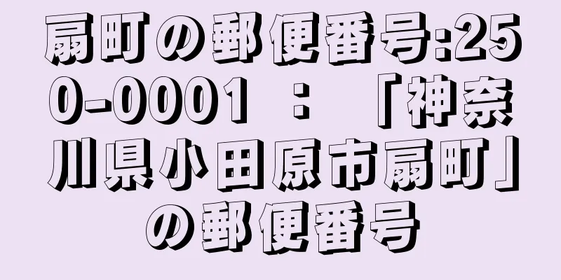 扇町の郵便番号:250-0001 ： 「神奈川県小田原市扇町」の郵便番号