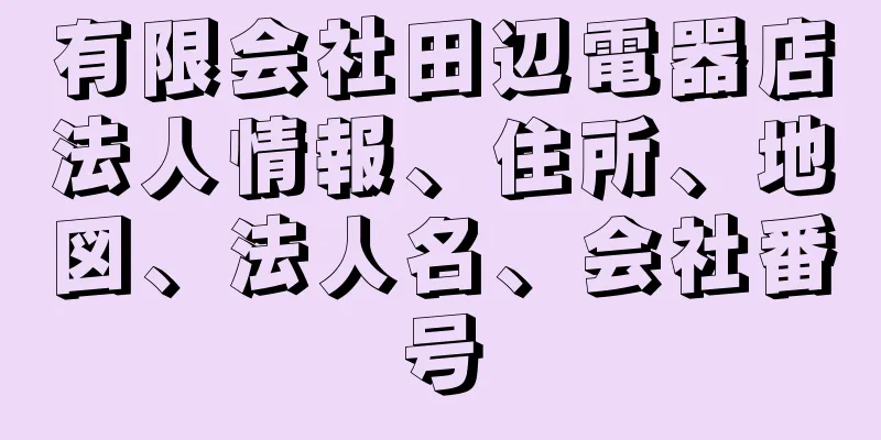 有限会社田辺電器店法人情報、住所、地図、法人名、会社番号