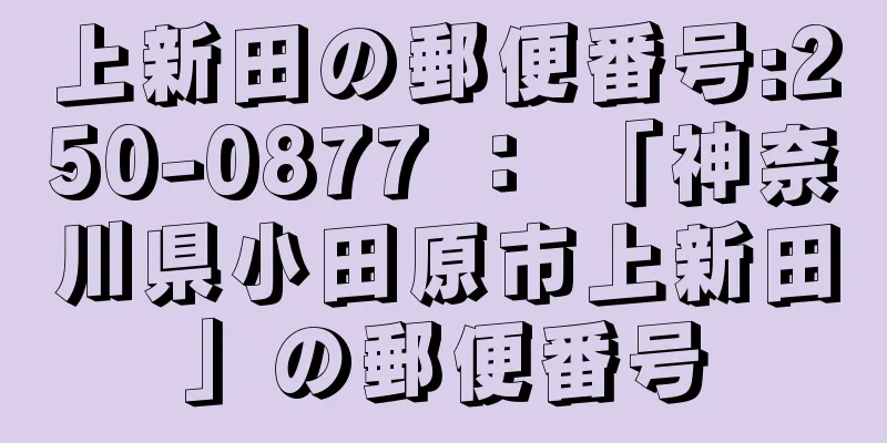 上新田の郵便番号:250-0877 ： 「神奈川県小田原市上新田」の郵便番号