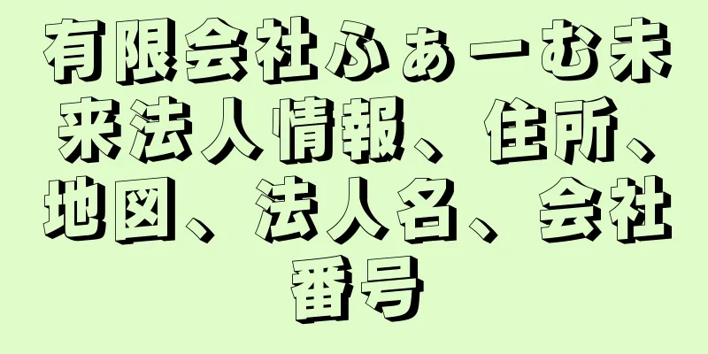 有限会社ふぁーむ未来法人情報、住所、地図、法人名、会社番号