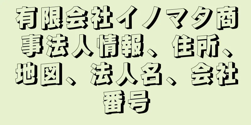 有限会社イノマタ商事法人情報、住所、地図、法人名、会社番号