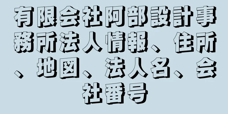 有限会社阿部設計事務所法人情報、住所、地図、法人名、会社番号