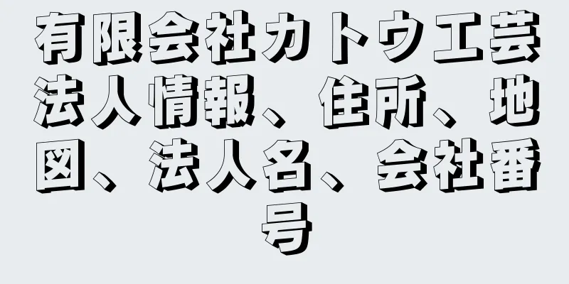 有限会社カトウ工芸法人情報、住所、地図、法人名、会社番号