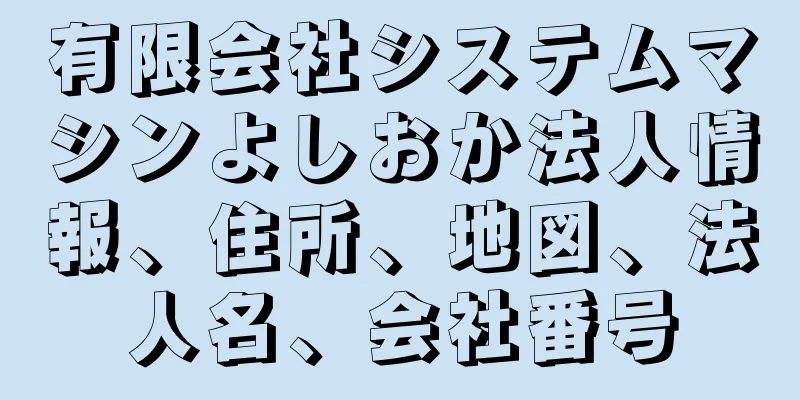 有限会社システムマシンよしおか法人情報、住所、地図、法人名、会社番号
